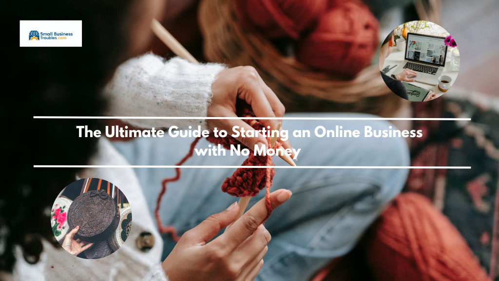 A woman knitting. Smaller pictures show a woman posting on her e-commerce store. The text reads; the ultimate guide to starting an online business with no money.